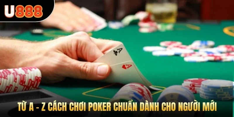 Từ A - Z cách chơi Poker chuẩn dành cho người mới