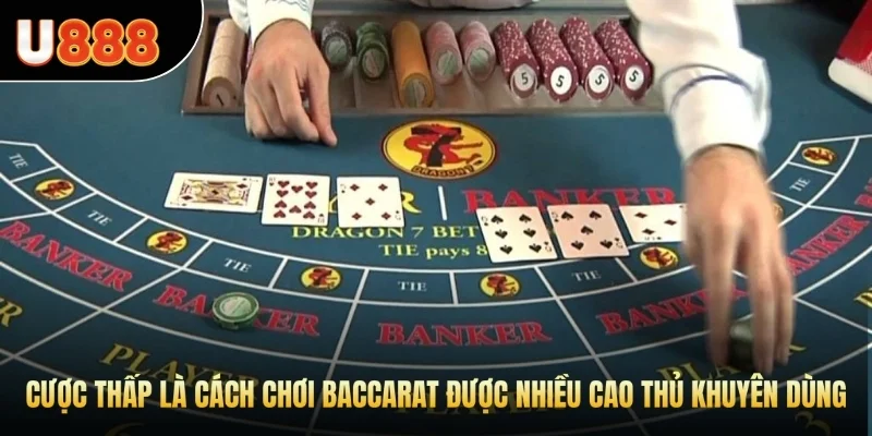 Cược thấp là cách chơi baccarat được nhiều cao thủ khuyên dùng