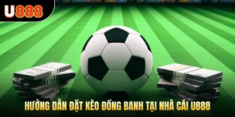 Hướng dẫn đặt kèo đồng banh tại nhà cái U888